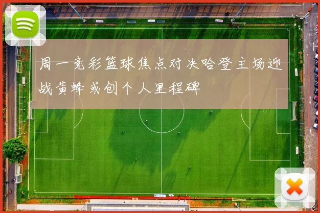 周一竞彩篮球焦点对决哈登主场迎战黄蜂或创个人里程碑