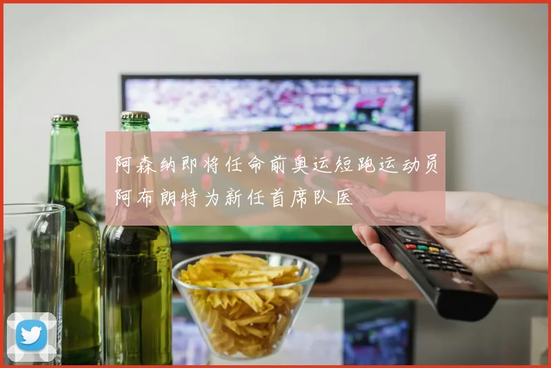 阿森纳即将任命前奥运短跑运动员阿布朗特为新任首席队医