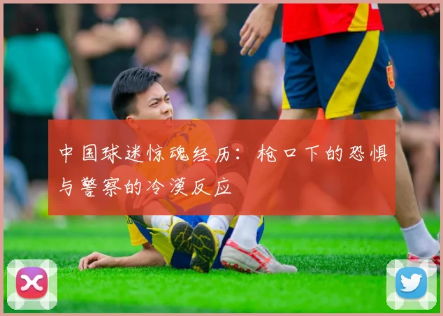 中国球迷惊魂经历：枪口下的恐惧与警察的冷漠反应