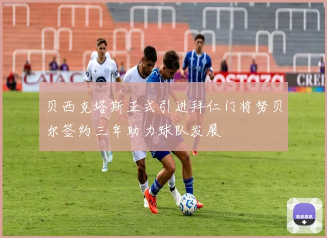 贝西克塔斯正式引进拜仁门将努贝尔签约三年助力球队发展